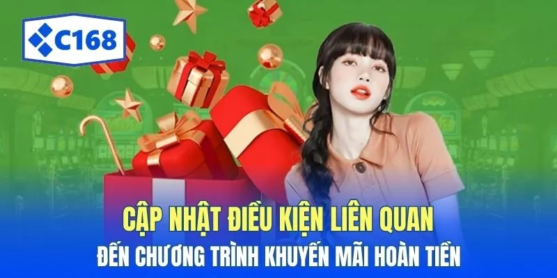 Hoàn Tiền C168 - Đặt Cược Thả Gas Mà Không Cần Lo Rỗng Túi 3 Cập nhật điều kiện liên quan đến chương trình khuyến mãi hoàn tiền
